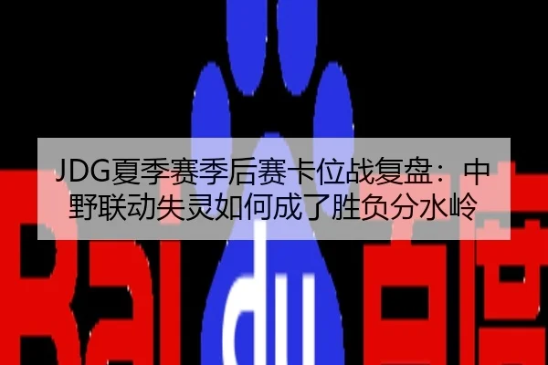 JDG夏季赛季后赛卡位战复盘：中野联动失灵如何成了胜负分水岭